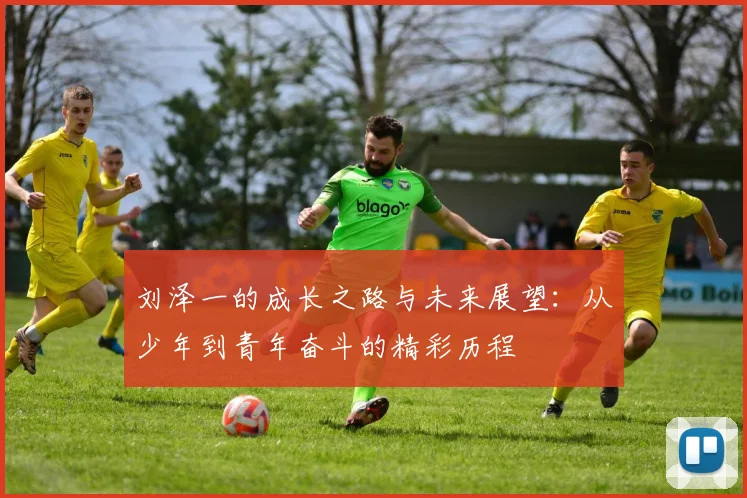 刘泽一的成长之路与未来展望：从少年到青年奋斗的精彩历程