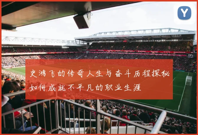 史鸿飞的传奇人生与奋斗历程探秘如何成就不平凡的职业生涯