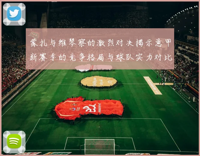 蒙扎与维琴察的激烈对决揭示意甲新赛季的竞争格局与球队实力对比分析