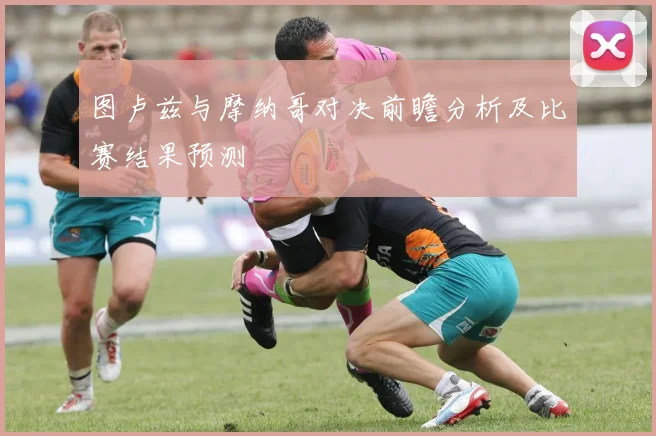图卢兹与摩纳哥对决前瞻分析及比赛结果预测