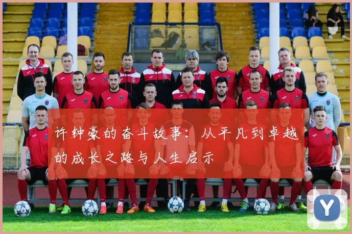 许钟豪的奋斗故事：从平凡到卓越的成长之路与人生启示