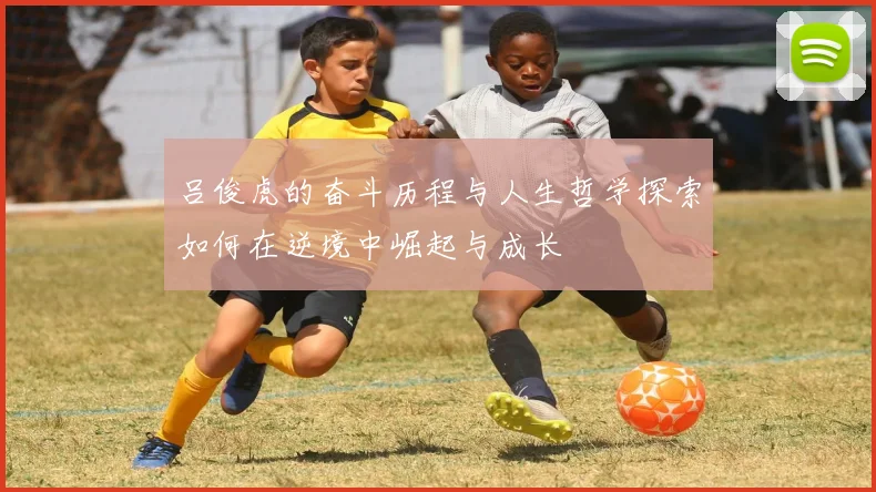 吕俊虎的奋斗历程与人生哲学探索如何在逆境中崛起与成长