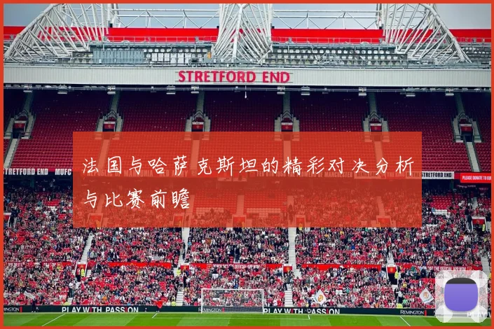 法国与哈萨克斯坦的精彩对决分析与比赛前瞻